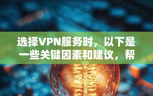选择VPN服务时，以下是一些关键因素和建议，帮助你做出明智的决定