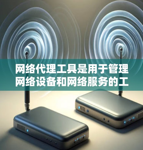 网络代理工具是用于管理网络设备和网络服务的工具，主要包括网络接口代理和网络服务代理。以下是对网络代理工具的详细说明