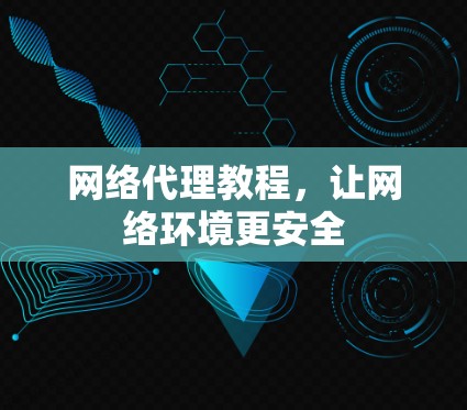 网络代理教程，让网络环境更安全
