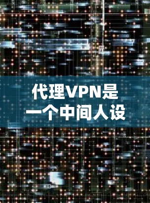 代理VPN是一个中间人设备，用于将视频包从用户端发送到收音端。它由以下部分组成