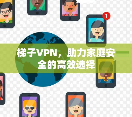 梯子VPN，助力家庭安全的高效选择