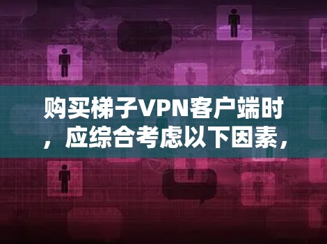 购买梯子VPN客户端时，应综合考虑以下因素，以找到最适合需求的产品