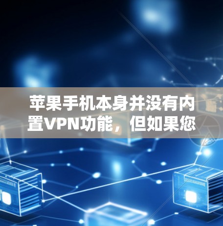 苹果手机本身并没有内置VPN功能，但如果您需要VPN服务，可以通过以下方式实现