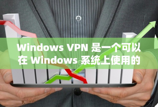 Windows VPN 是一个可以在 Windows 系统上使用的VPN服务，允许用户通过简单的一键登录访问VPN服务器和客户端。以下是下载并使用 Windows VPN 的步骤