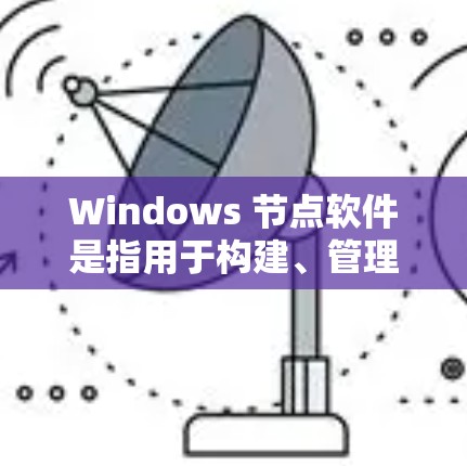 Windows 节点软件是指用于构建、管理或运行网络的软件应用。这些软件通常涉及网络管理、设备连接和自动化管理。以下是一些主要的节点软件