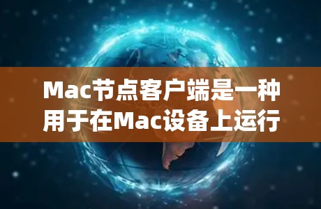 Mac节点客户端是一种用于在Mac设备上运行Node.js环境的应用程序，允许开发者在Mac上构建和管理微服务应用。以下是关于Mac节点客户端的详细介绍