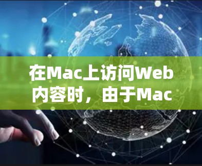 在Mac上访问Web内容时，由于Mac本身没有 built-in 的Web浏览器，因此需要通过其他方式实现访问。以下是关于在Mac上访问Web内容的步骤和注意事项