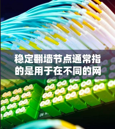 稳定翻墙节点通常指的是用于在不同的网络环境中安全连接的翻墙节点，确保在长时间内不会出现连接不稳定或翻墙失败的问题。以下是对这一概念的详细解释