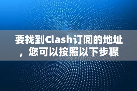 要找到Clash订阅的地址，您可以按照以下步骤进行