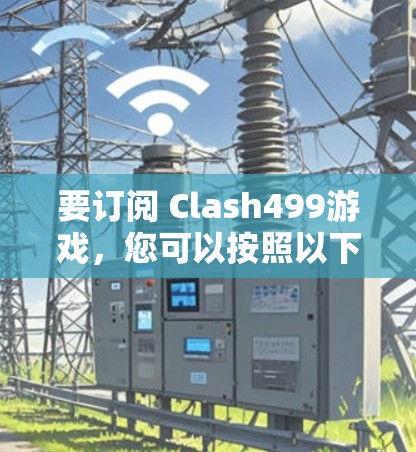 要订阅 Clash499游戏，您可以按照以下步骤操作