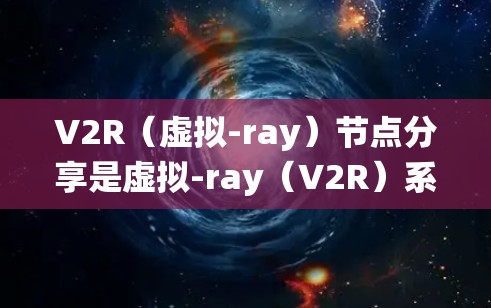 V2R（虚拟-ray）节点分享是虚拟-ray（V2R）系统中一个重要的组成部分，负责管理共享资源，确保多个节点能够高效地通信和交互。以下是关于V2R节点分享的详细信息