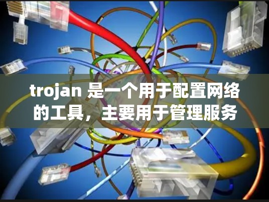 trojan 是一个用于配置网络的工具，主要用于管理服务器和用户机的防火墙、日志、用户机登录和访问控制等。以下是关于 trojan配置文件的详细指南
