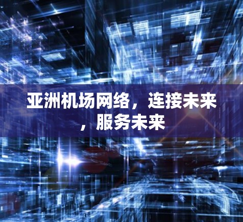 亚洲机场网络，连接未来，服务未来