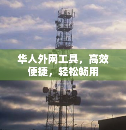 华人外网工具，高效便捷，轻松畅用