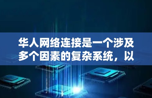 华人网络连接是一个涉及多个因素的复杂系统，以下是对华人网络连接的详细分析和总结