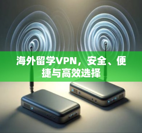 海外留学VPN，安全、便捷与高效选择