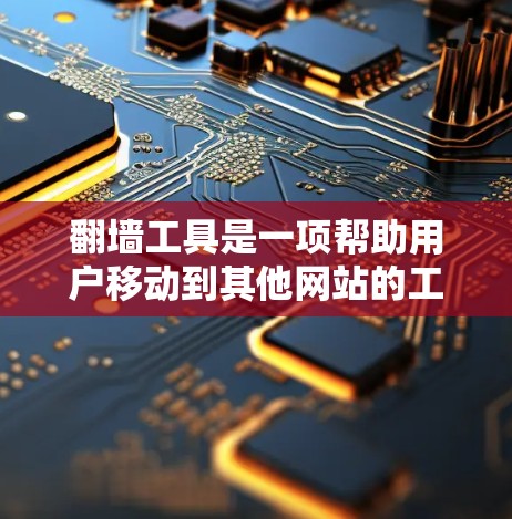 翻墙工具是一项帮助用户移动到其他网站的工具，尤其适用于访问受限或没有移动功能的网站。以下是基于您的需求和预算的解决方案