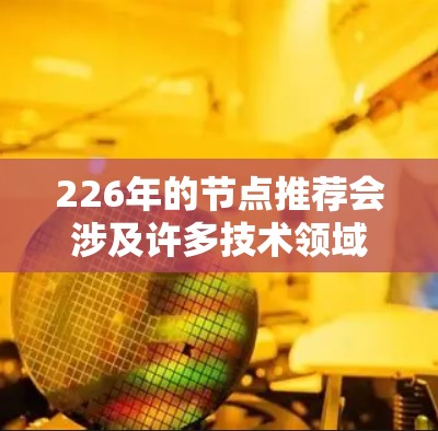 226年的节点推荐会涉及许多技术领域和行业，尤其是人工智能（AI）大数据、区块链（BFT）和人工智能与大数据的结合领域，这些领域会成为226年的热点和发展方向。以下是一些226年节点的推荐方向