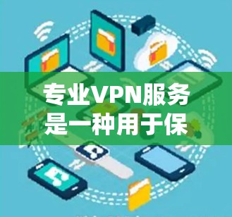 专业VPN服务是一种用于保护个人或家庭数据的安全网络连接。它通过加密技术将外网数据传输至本地网络,同时阻止未经授权的访问。以下是一些关于专业VPN服务的详细信息 专业VPN服务是一种用于保护个人或家庭数据的安全网络连接。它通过加密技术将外网数据传输至本地网络,同时阻止未经授权的访问。以下是一些关于专业VPN服务的详细信息