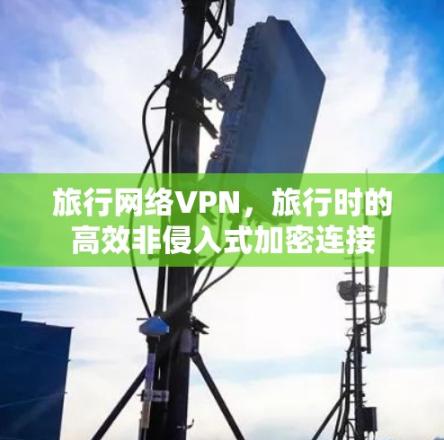 旅行网络VPN，旅行时的高效非侵入式加密连接