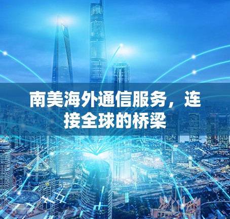 南美海外通信服务，连接全球的桥梁