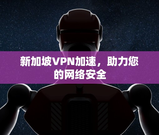 新加坡VPN加速，助力您的网络安全