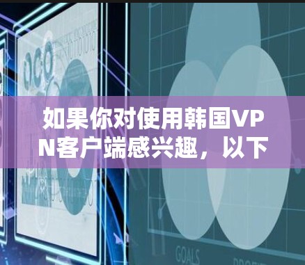如果你对使用韩国VPN客户端感兴趣，以下是一些推荐的选项，涵盖了不同的需求，包括速度、功能和安全性