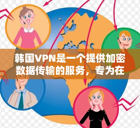 韩国VPN是一个提供加密数据传输的服务，专为在韩国运营。以下是关于韩国VPN的详细信息