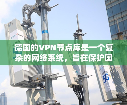 德国的VPN节点库是一个复杂的网络系统，旨在保护国内数据和网络安全。以下是对德国VPN节点库的详细介绍