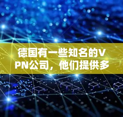 德国有一些知名的VPN公司，他们提供多种服务和解决方案，包括加速和下载。以下是一些德国VPN公司的信息