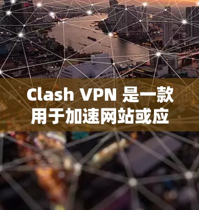 Clash VPN 是一款用于加速网站或应用的解密软件，支持多种设备，包括PC、手机和平板。以下是关于如何使用 Clash VPN 加速的具体信息