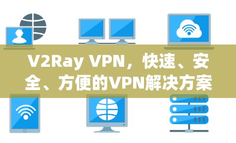 V2Ray VPN，快速、安全、方便的VPN解决方案