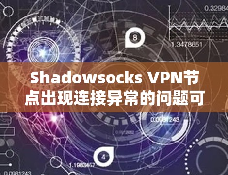 Shadowsocks VPN节点出现连接异常的问题可以通过以下步骤进行排查和解决