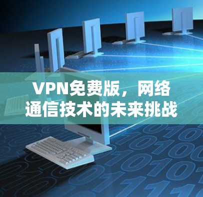 VPN免费版,网络通信技术的未来挑战 VPN免费版,网络通信技术的未来挑战
