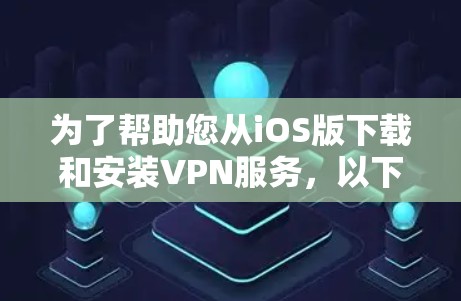 为了帮助您从iOS版下载和安装VPN服务，以下是一份详细的步骤指南
