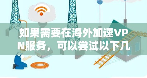 如果需要在海外加速VPN服务，可以尝试以下几种方法