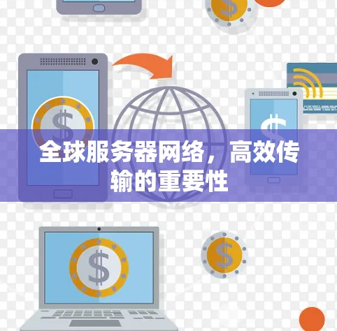 全球服务器网络，高效传输的重要性