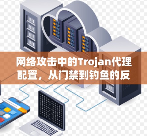网络攻击中的Trojan代理配置，从门禁到钓鱼的反制之道