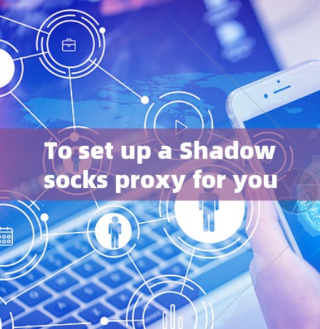 To set up a Shadowsocks proxy for your PHP project,follow these organized steps: