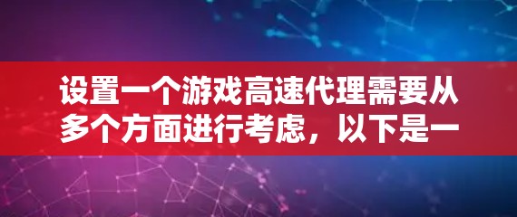 设置一个游戏高速代理需要从多个方面进行考虑，以下是一个步骤清晰的指南