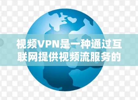 视频VPN是一种通过互联网提供视频流服务的软件，适合那些喜欢带香草流媒体或高清视频的人。以下是对视频VPN的详细分析
