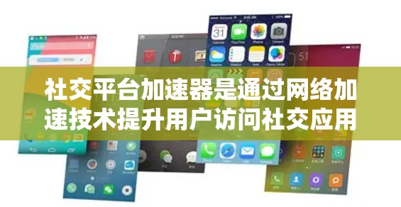 社交平台加速器是通过网络加速技术提升用户访问社交应用速度的工具。以下是关于它的详细信息 社交平台加速器是通过网络加速技术提升用户访问社交应用速度的工具。以下是关于它的详细信息