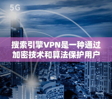 搜索引擎VPN是一种通过加密技术和算法保护用户隐私和数据的技术,旨在控制搜索结果的显示和访问。以下是对该技术的详细分析 搜索引擎VPN是一种通过加密技术和算法保护用户隐私和数据的技术,旨在控制搜索结果的显示和访问。以下是对该技术的详细分析