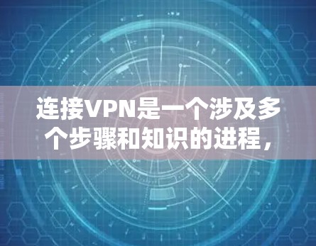 连接VPN是一个涉及多个步骤和知识的进程，以下是一个清晰的指南