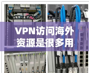 VPN访问海外资源是很多用户在旅行、出差或国外工作时经常需要的工具。然而，使用VPN访问海外资源时，可能会遇到一些问题和挑战。以下是一些常见的问题和解决方案，帮助你更好地理解和使用VPN