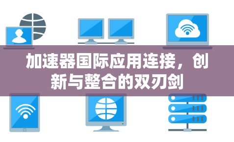 加速器国际应用连接，创新与整合的双刃剑