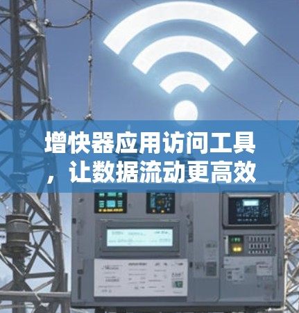 增快器应用访问工具，让数据流动更高效