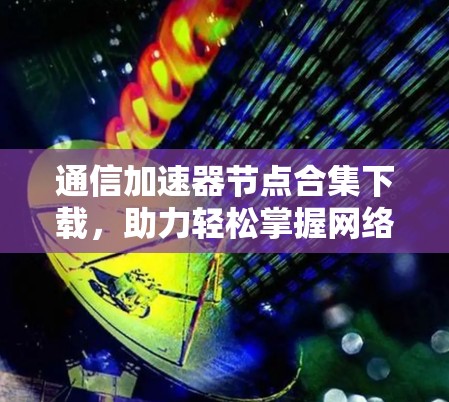 通信加速器节点合集下载，助力轻松掌握网络速度
