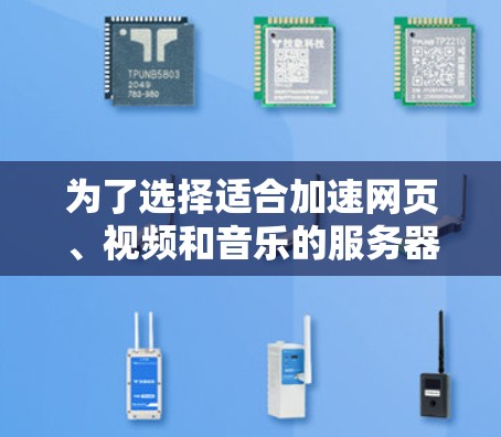 为了选择适合加速网页、视频和音乐的服务器，以下是一些综合考虑的因素和推荐