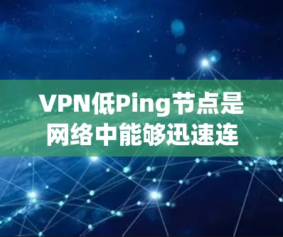 VPN低Ping节点是网络中能够迅速连接到目标服务器的节点。它们通常位于多个连接中，能够在到达目标服务器之前达到较低的延迟，甚至接近零。以下是对VPN低Ping节点问题的详细分析和解决方案